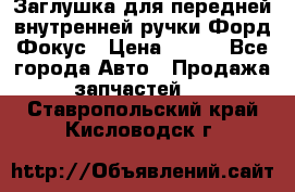 Заглушка для передней внутренней ручки Форд Фокус › Цена ­ 200 - Все города Авто » Продажа запчастей   . Ставропольский край,Кисловодск г.